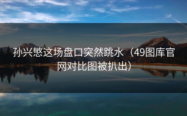 孙兴慜这场盘口突然跳水（49图库官网对比图被扒出）